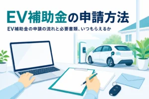 ノートパソコンと申請書類が置かれた机と充電中の電気自動車で、EV補助金の申請方法を紹介する記事タイトル